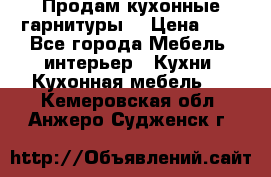 Продам кухонные гарнитуры! › Цена ­ 1 - Все города Мебель, интерьер » Кухни. Кухонная мебель   . Кемеровская обл.,Анжеро-Судженск г.